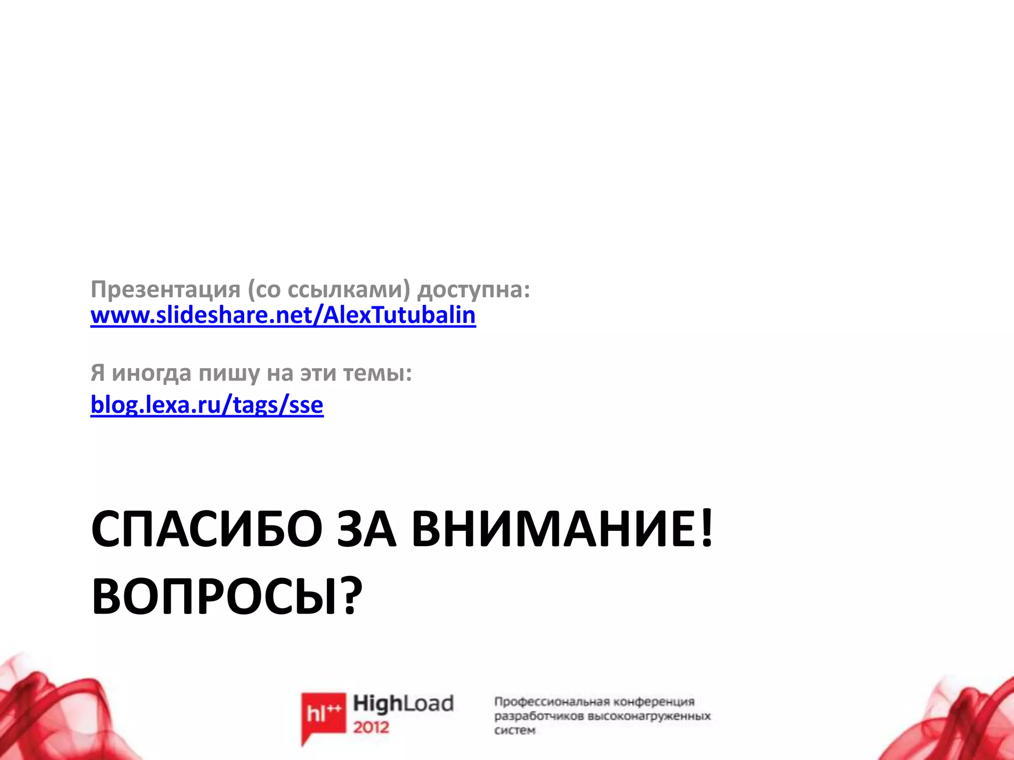 Презентация (со ссылками) доступна:
www.slideshare.net/AlexTutubalin

Я иногда пишу на эти темы:
blog.lexa.ru/tags/sse




СПАСИБО ЗА ВНИМАНИЕ!
ВОПРОСЫ?
 