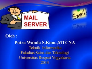 Oleh :
Putra Wanda S.Kom.,MTCNA
Teknik Informatika
Fakultas Sains dan Teknologi
Universitas Respati Yogyakarta
2014
MAIL
SERVER
 