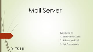 Mail Server 
Kelompok 8 : 
1. Sebriyanto M. Azis 
2. Siti Ayu NurFalah 
3. Egit Apresetyadin 
XI TKJ II 
 
