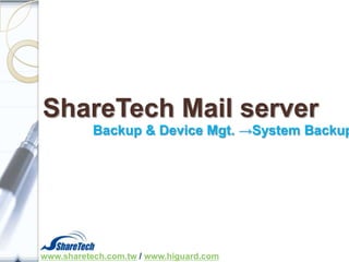 ShareTech Mail server

Backup & Device Mgt. →System Backup

www.sharetech.com.tw / www.higuard.com

 