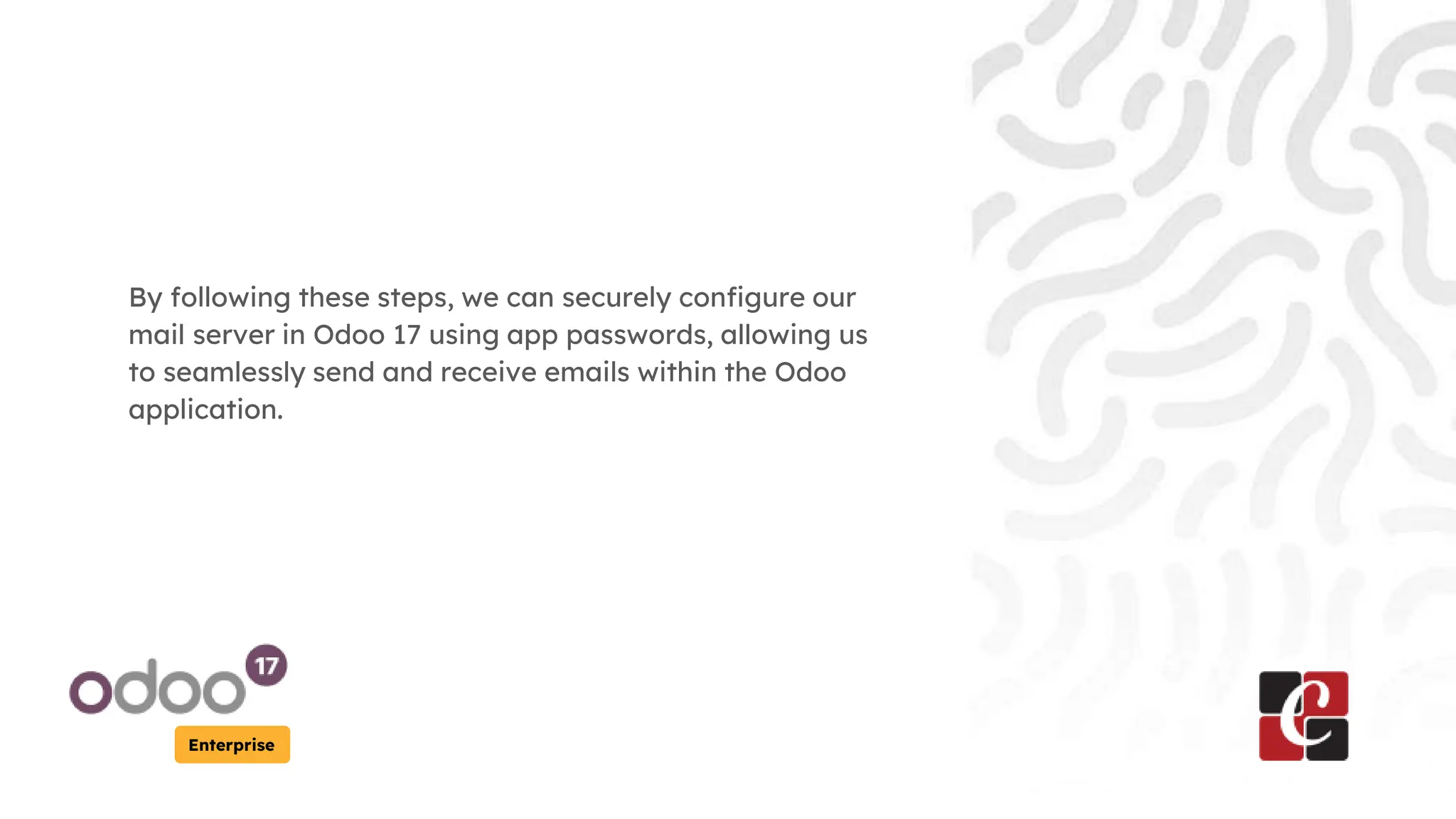 Enterprise
By following these steps, we can securely configure our
mail server in Odoo 17 using app passwords, allowing us
to seamlessly send and receive emails within the Odoo
application.
 