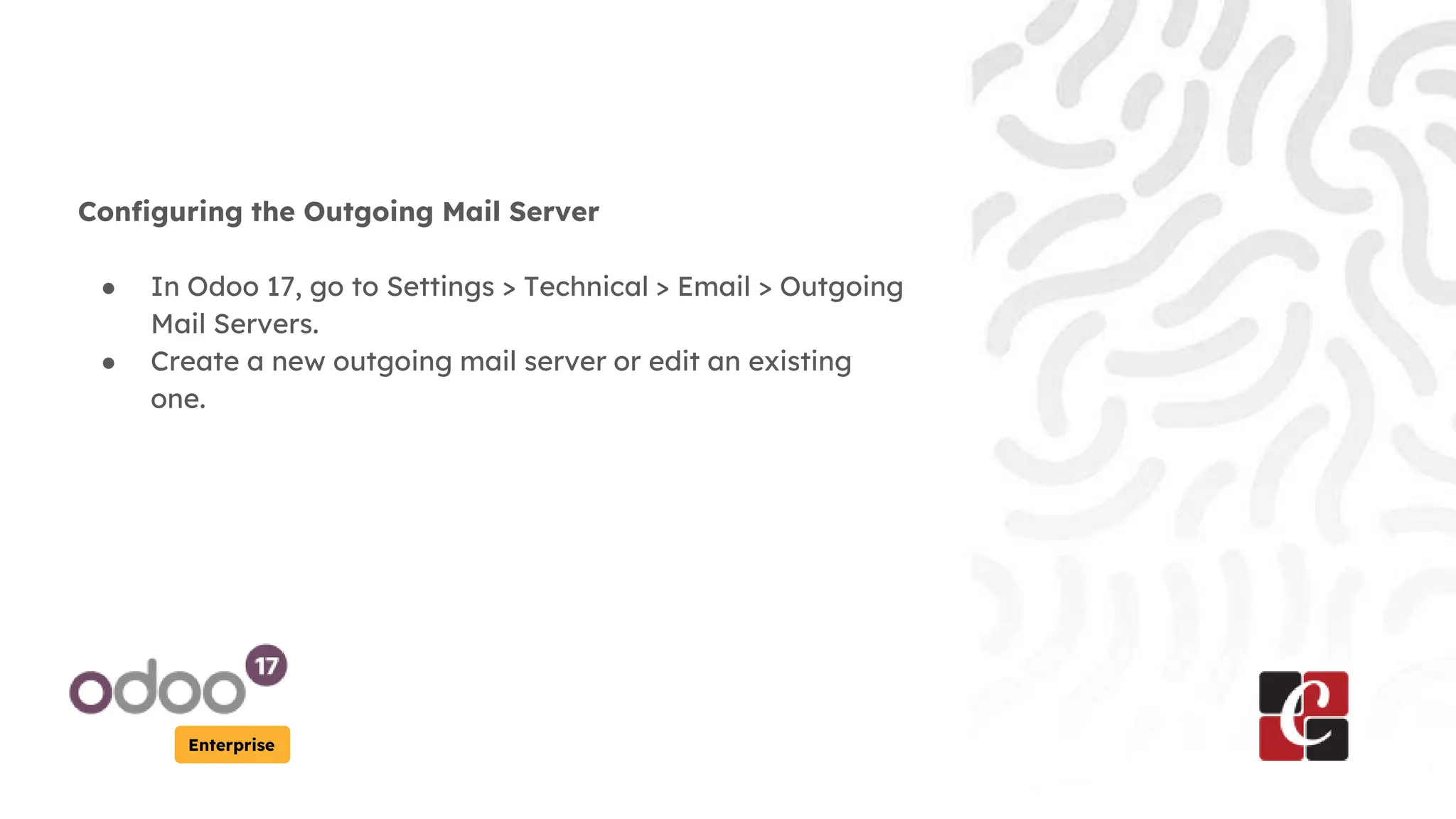 Enterprise
Configuring the Outgoing Mail Server
● In Odoo 17, go to Settings > Technical > Email > Outgoing
Mail Servers.
● Create a new outgoing mail server or edit an existing
one.
 