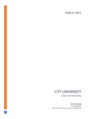 CITY UNIVERSITY
COMPUTER NETWORK
MD. SAYLAB
ID. 1834902547
Department of Computer Science & Engineering
JUNE 6, 2021
 