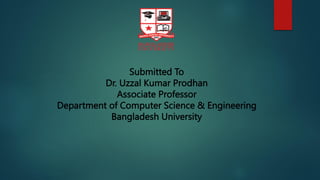 Submitted To
Dr. Uzzal Kumar Prodhan
Associate Professor
Department of Computer Science & Engineering
Bangladesh University
 
