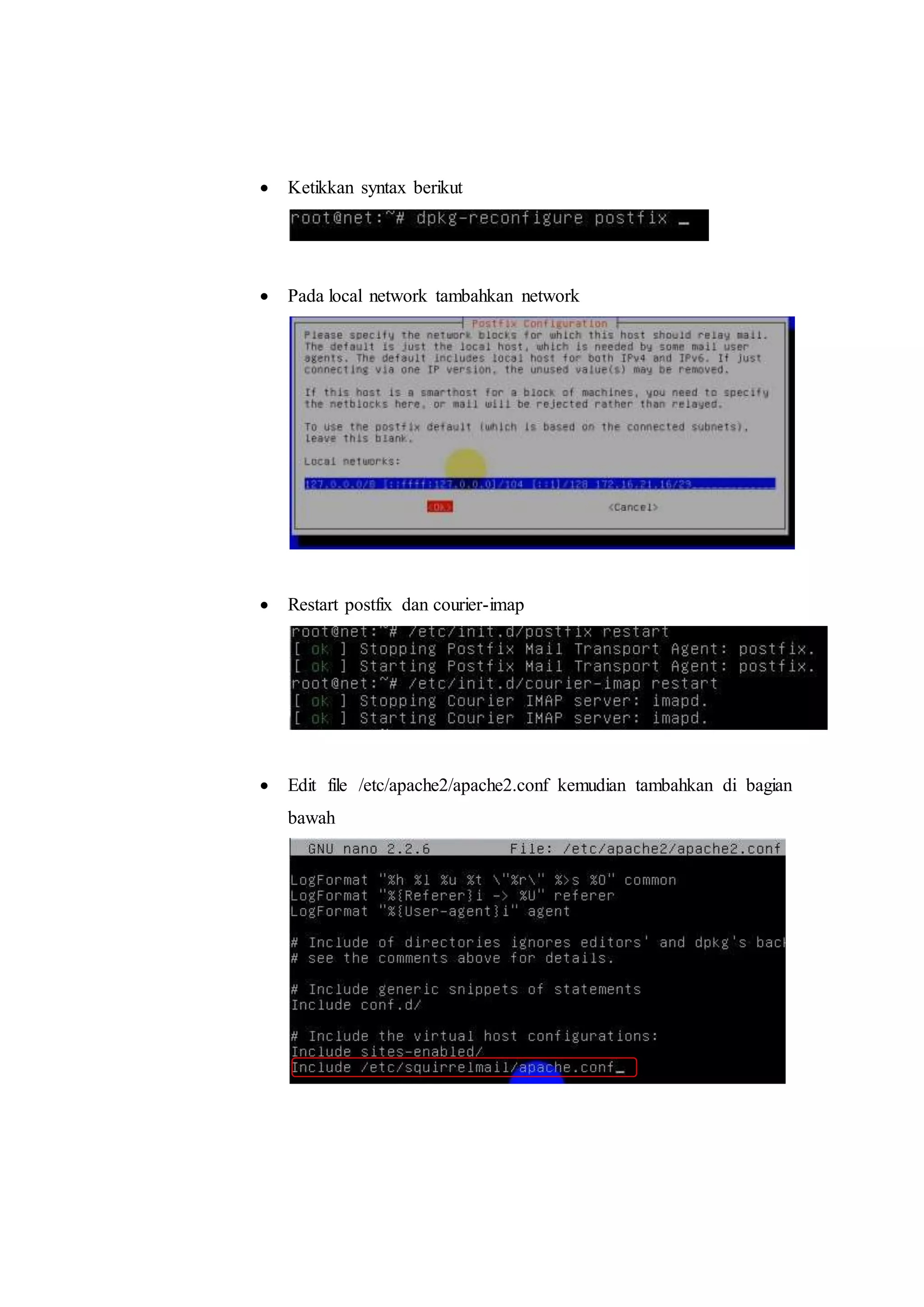  Ketikkan syntax berikut 
 Pada local network tambahkan network 
 Restart postfix dan courier-imap 
 Edit file /etc/apache2/apache2.conf kemudian tambahkan di bagian 
bawah 
 