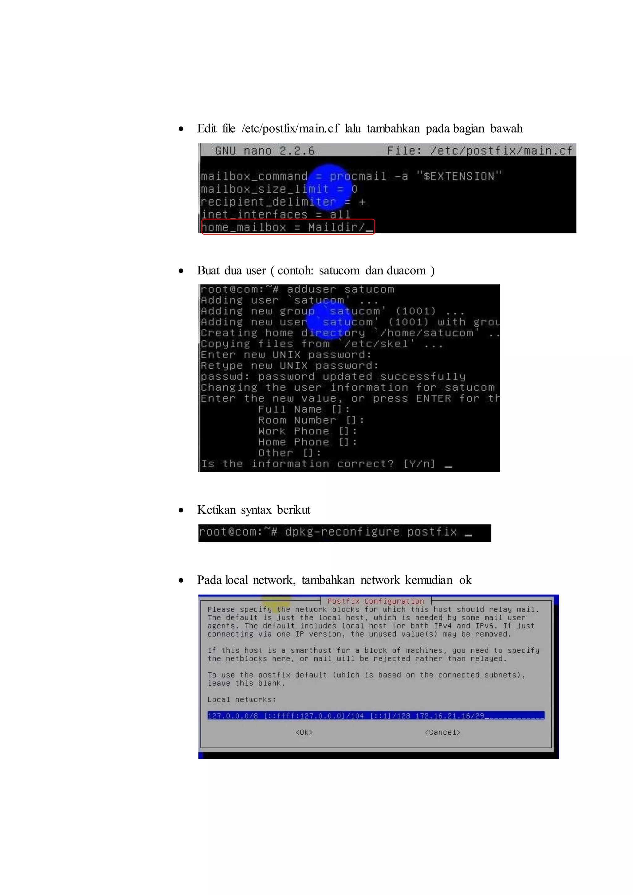  Edit file /etc/postfix/main.cf lalu tambahkan pada bagian bawah 
 Buat dua user ( contoh: satucom dan duacom ) 
 Ketikan syntax berikut 
 Pada local network, tambahkan network kemudian ok 
 