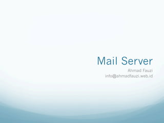 Mail Server
          Ahmad Fauzi
 info@ahmadfauzi.web.id
 