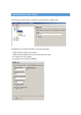 CONFIGURACIÓN HMAIL SERVER
El primer paso será crear un dominio, lo llamaremos: vellido.com
Añadiremos una serie de límites, como por ejemplo:
- 10MB tamaño máximo de correo.
- 10GB tamaño máximo de la suma de todos los mails.
- Un máximo de 50 cuentas.
- Un máximo de cuenta de 200MB.
 