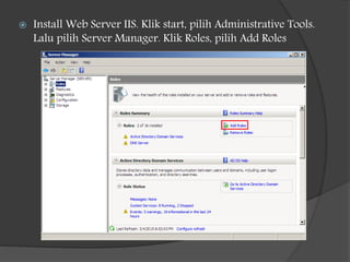  Install Web Server IIS. Klik start, pilih Administrative Tools.
Lalu pilih Server Manager. Klik Roles, pilih Add Roles
 
