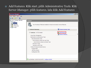  Add Features. Klik start, pilih Administrative Tools. Klik
Server Manager, pilih features, lalu klik Add Features
 