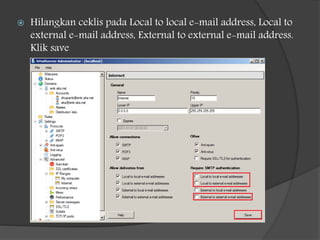  Hilangkan ceklis pada Local to local e-mail address, Local to
external e-mail address, External to external e-mail address.
Klik save
 