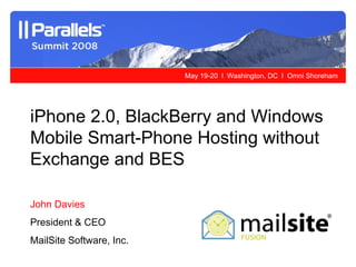 iPhone 2.0, BlackBerry and Windows Mobile Smart-Phone Hosting without Exchange and BES   John Davies President & CEO MailSite Software, Inc. 