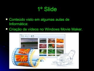1º Slide Conteúdo visto em algumas aulas de   Informática: Criação de vídeos no Windows Movie Maker. 