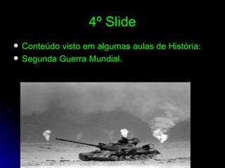 4º Slide Conteúdo visto em algumas aulas de História: Segunda Guerra Mundial. 
