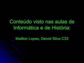 Conteúdo visto nas aulas de Informática e de História: Mailton Lopes, Deivid Silva C33 