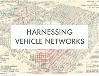 HARNESSING
                       VEHICLE NETWORKS



Tuesday, November 23, 2010
 