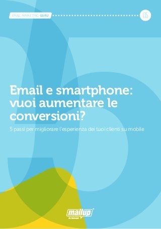 Email e smartphone:
vuoi aumentare le
conversioni?
5 passi per migliorare l’esperienza dei tuoi clienti su mobile
05EMAIL MARKETING GURU
 