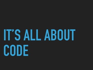 IT’S ALL ABOUT
CODE
 