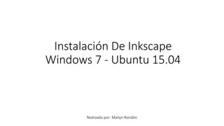 Instalación De Inkscape
Windows 7 - Ubuntu 15.04
Realizado por: Mailyn Rondón
 