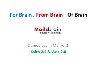 For Brain . From Brain . Of Brain




       Democracy in Mail with
        Sales 2.0 & Web 2.0
 