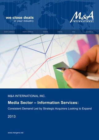 M&A INTERNATIONAL INC.

Media Sector – Information Services:
Consistent Demand Led by Strategic Acquirors Looking to Expand

2013

www.mergers.net

 