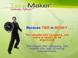 Because TIME is MONEY . . . The smaller the company, the more it needs to be organized. The bigger the company, the higher the cost of being unorganized. 