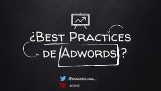 ¿Best Practices
de Adwords ?
@maimolina_
#CW18
 