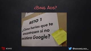 ¿Bing Ads?
@maimolina_#CW18
 