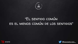 “El sentido común
es el menos común de los sentidos”
@maimolina_#CW18
 