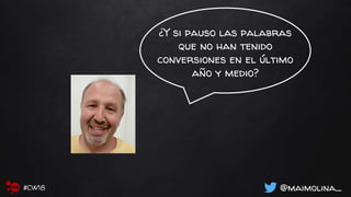 ¿Y si pauso las palabras
que no han tenido
conversiones en el último
año y medio?
@maimolina_#CW18
 