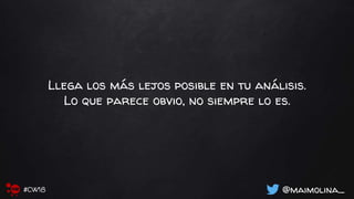 Llega los más lejos posible en tu análisis.
Lo que parece obvio, no siempre lo es.
@maimolina_#CW18
 