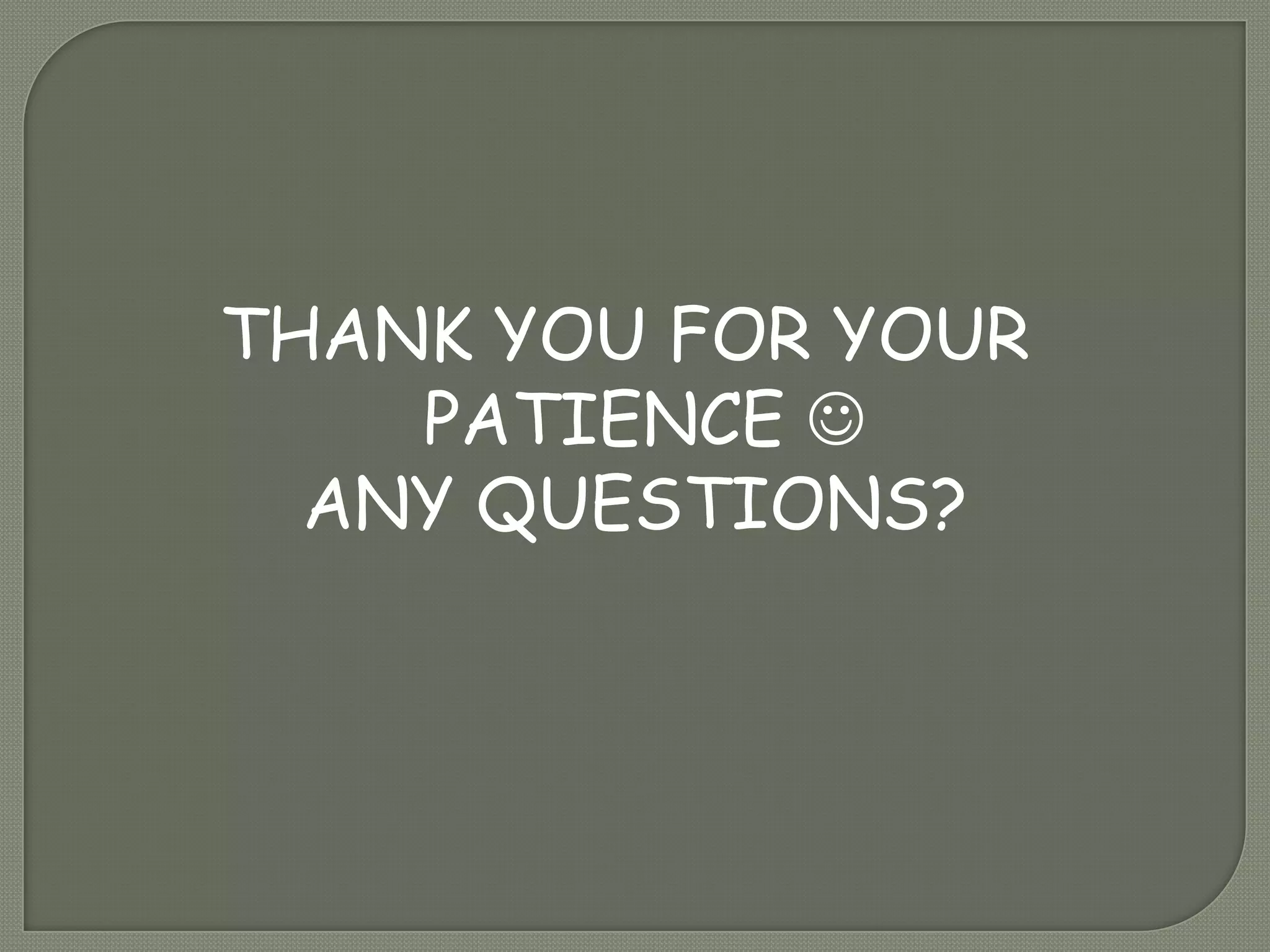 THANK YOU FOR YOUR
PATIENCE 
ANY QUESTIONS?
 