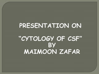 PRESENTATION ON
“CYTOLOGY OF CSF”
BY
MAIMOON ZAFAR
 