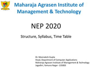 NEP 2020
Dr. Meenakshi Gupta
Head, Department of Computer Applications
Maharaja Agrasen Institute of Management & Technology
Jagadhri, Yamuna Nagar -135003
Structure, Syllabus, Time Table
 