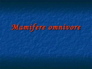 Mamifere omnivoreMamifere omnivore
 