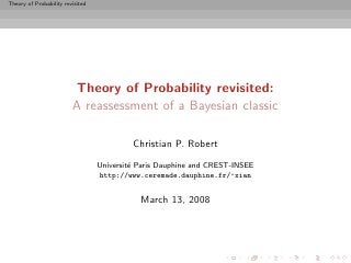 Theory of Probability revisited




                          Theory of Probability revisited:
                         A reassessment of a Bayesian classic

                                           Christian P. Robert

                                  Universit´ Paris Dauphine and CREST-INSEE
                                           e
                                  http://www.ceremade.dauphine.fr/~xian


                                             March 13, 2008
 