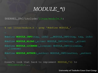 #include < linux/module.h > #include < linux/kernel.h > int init_module(void){ printk(KERN_INFO "Hello World\n"); return 0; } void cleanup_module(void){ printk(KERN_INFO "..dying\n"); } helloworld.c 