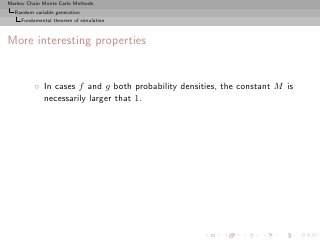 Markov Chain Monte Carlo Methods
  Random variable generation
     Fundamental theorem of simulation



More interesting properties


          ◦ In cases f and g both probability densities, the constant M is
            necessarily larger that 1.
 