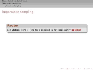 Markov Chain Monte Carlo Methods
  Monte Carlo Integration
     Importance Sampling



Importance sampling


      Paradox
      Simulation from f (the true density) is not necessarily optimal
 