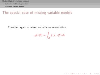 Markov Chain Monte Carlo Methods
  Motivation and leading example
     Missing variable models



The special case of missing variable models


      Consider again a latent variable representation

                                   g(x|θ) =       f (x, z|θ) dz
                                              Z
 