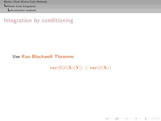 Markov Chain Monte Carlo Methods
  Monte Carlo Integration
     Acceleration methods



Integration by conditioning




      Use Rao-Blackwell Theorem

                                   var(E[δ(X)|Y]) ≤ var(δ(X))
 