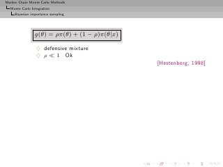 Markov Chain Monte Carlo Methods
  Monte Carlo Integration
     Bayesian importance sampling




                g(θ) = ρπ(θ) + (1 − ρ)π(θ|x)

                 ♦ defensive mixture
                 ♦ ρ ≪ 1 Ok
                                               [Hestenberg, 1998]
 