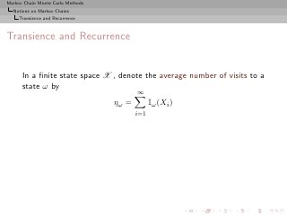Markov Chain Monte Carlo Methods
  Notions on Markov Chains
     Transience and Recurrence



Transience and Recurrence


      In a ﬁnite state space X , denote the average number of visits to a
      state ω by
                                          ∞
                                   ηω =         Iω (Xi )
                                          i=1
 