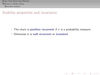 Markov Chain Monte Carlo Methods
  Notions on Markov Chains
     Invariant measures



Stability properties and invariance



          ◦ The chain is positive recurrent if π is a probability measure.
          ◦ Otherwise it is null recurrent or transient
 