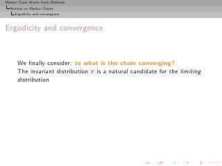 Markov Chain Monte Carlo Methods
  Notions on Markov Chains
     Ergodicity and convergence



Ergodicity and convergence



      We ﬁnally consider: to what is the chain converging?
      The invariant distribution π is a natural candidate for the limiting
      distribution
 