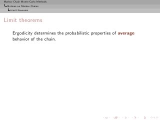 Markov Chain Monte Carlo Methods
  Notions on Markov Chains
     Limit theorems



Limit theorems

      Ergodicity determines the probabilistic properties of average
      behavior of the chain.
 