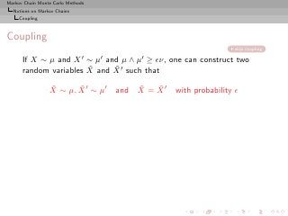 Markov Chain Monte Carlo Methods
  Notions on Markov Chains
     Coupling



Coupling
                                                                       skip coupling

      If X ∼ µ and           X′    µ′       µ′
                       ∼ and µ ∧ ≥ ǫν, one can construct two
                       ˜     ˜
      random variables X and X ′ such that
                 ˜      ˜
                 X ∼ µ, X ′ ∼ µ′            ˜   ˜
                                        and X = X ′   with probability ǫ
 