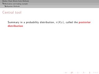 Markov Chain Monte Carlo Methods
  Motivation and leading example
     Bayesian Methods



Central tool

      Summary in a probability distribution, π(θ|x), called the posterior
      distribution
 