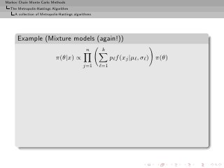 Markov Chain Monte Carlo Methods
  The Metropolis-Hastings Algorithm
     A collection of Metropolis-Hastings algorithms




      Example (Mixture models (again!))
                                                n      k
                             π(θ|x) ∝                       pℓ f (xj |µℓ , σℓ ) π(θ)
                                              j=1     ℓ=1
 