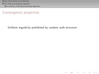 Markov Chain Monte Carlo Methods
  The Metropolis-Hastings Algorithm
     A collection of Metropolis-Hastings algorithms



Convergence properties


      Uniform ergodicity prohibited by random walk structure
 